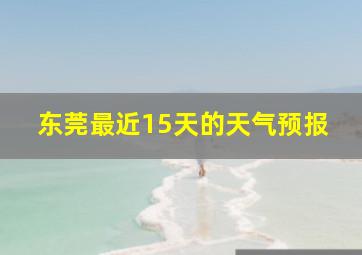 东莞最近15天的天气预报