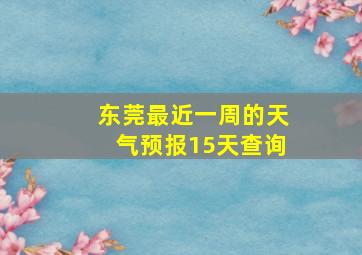 东莞最近一周的天气预报15天查询