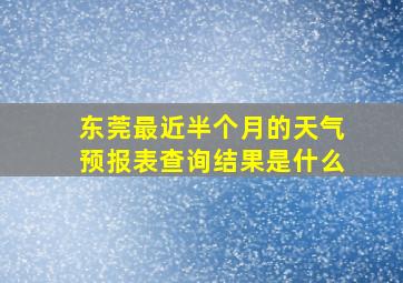 东莞最近半个月的天气预报表查询结果是什么