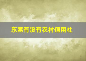 东莞有没有农村信用社