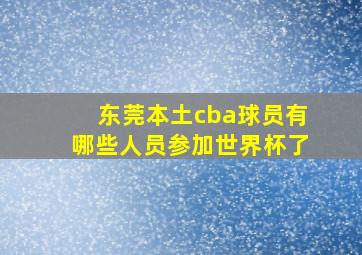 东莞本土cba球员有哪些人员参加世界杯了