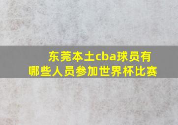 东莞本土cba球员有哪些人员参加世界杯比赛