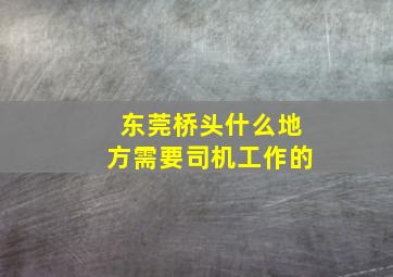 东莞桥头什么地方需要司机工作的