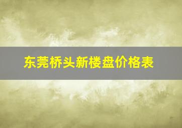 东莞桥头新楼盘价格表