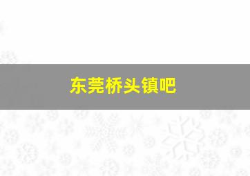 东莞桥头镇吧