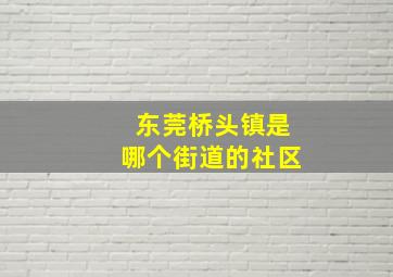 东莞桥头镇是哪个街道的社区