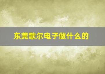 东莞歌尔电子做什么的