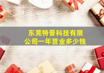 东莞特普科技有限公司一年营业多少钱