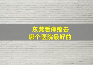 东莞看痔疮去哪个医院最好的