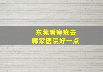 东莞看痔疮去哪家医院好一点