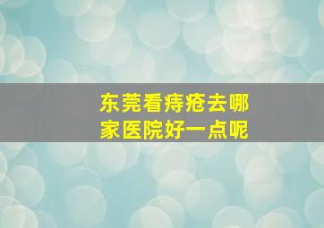 东莞看痔疮去哪家医院好一点呢