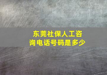 东莞社保人工咨询电话号码是多少