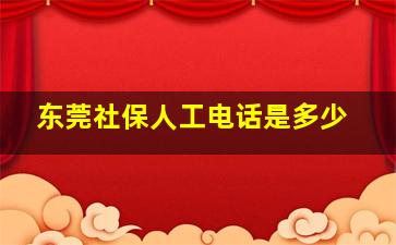 东莞社保人工电话是多少