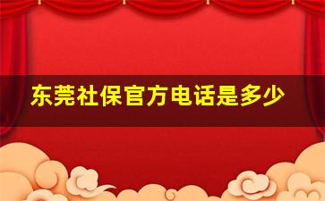 东莞社保官方电话是多少