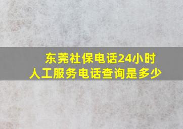 东莞社保电话24小时人工服务电话查询是多少