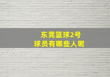 东莞篮球2号球员有哪些人呢