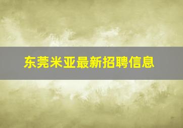 东莞米亚最新招聘信息