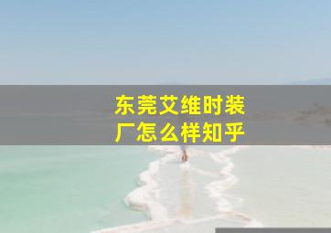 东莞艾维时装厂怎么样知乎