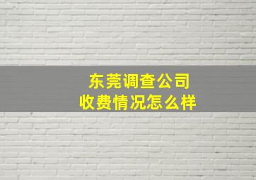 东莞调查公司收费情况怎么样