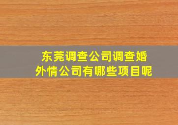 东莞调查公司调查婚外情公司有哪些项目呢