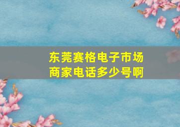 东莞赛格电子市场商家电话多少号啊