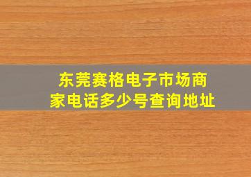 东莞赛格电子市场商家电话多少号查询地址