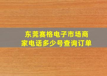 东莞赛格电子市场商家电话多少号查询订单