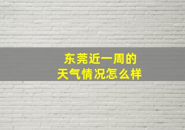 东莞近一周的天气情况怎么样