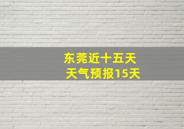 东莞近十五天天气预报15天