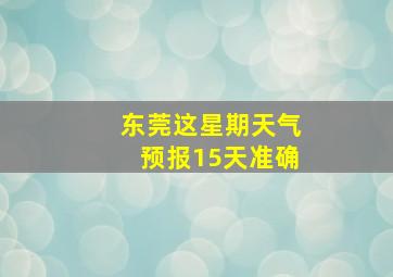 东莞这星期天气预报15天准确