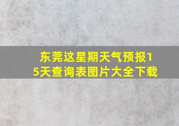 东莞这星期天气预报15天查询表图片大全下载