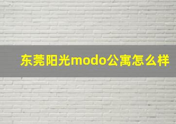 东莞阳光modo公寓怎么样