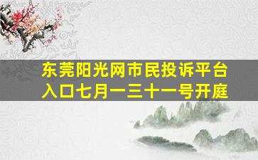 东莞阳光网市民投诉平台入口七月一三十一号开庭