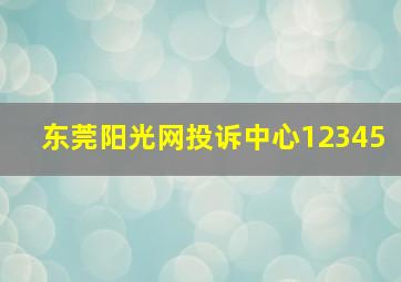 东莞阳光网投诉中心12345