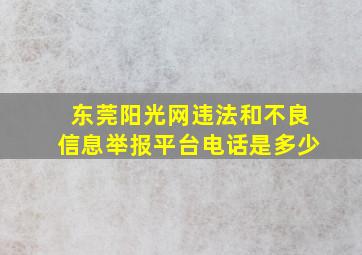 东莞阳光网违法和不良信息举报平台电话是多少