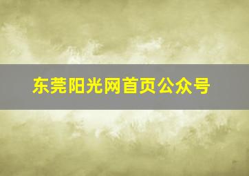 东莞阳光网首页公众号