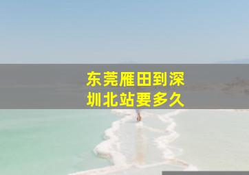 东莞雁田到深圳北站要多久