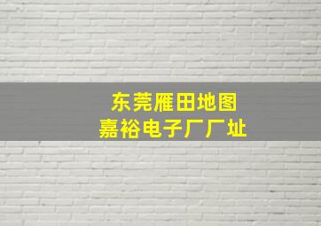 东莞雁田地图嘉裕电子厂厂址