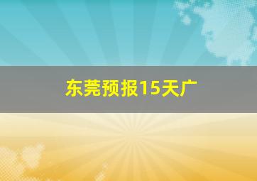 东莞预报15天广