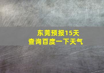 东莞预报15天查询百度一下天气