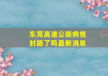 东莞高速公路病情封路了吗最新消息