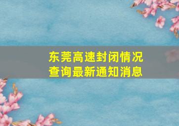 东莞高速封闭情况查询最新通知消息