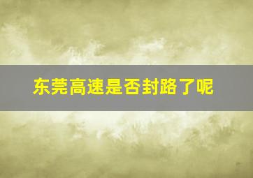 东莞高速是否封路了呢