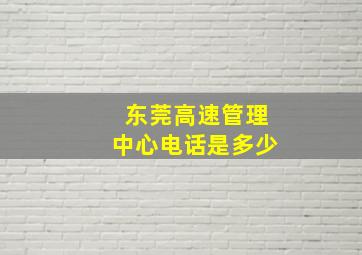 东莞高速管理中心电话是多少