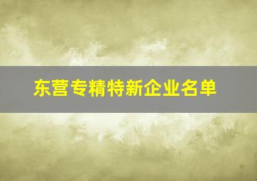 东营专精特新企业名单