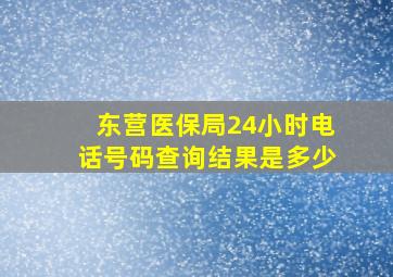 东营医保局24小时电话号码查询结果是多少