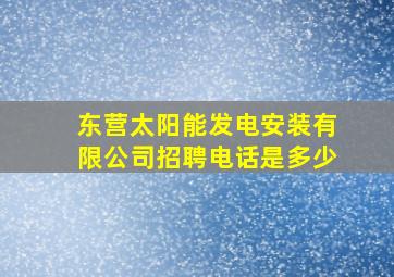 东营太阳能发电安装有限公司招聘电话是多少