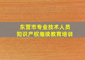 东营市专业技术人员知识产权继续教育培训