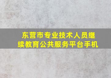 东营市专业技术人员继续教育公共服务平台手机