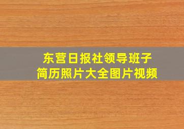 东营日报社领导班子简历照片大全图片视频